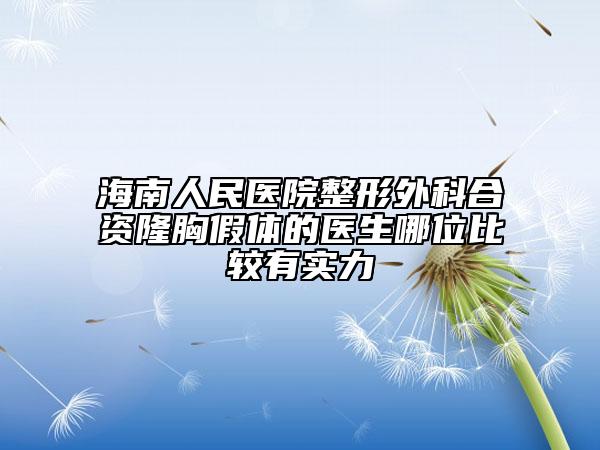 海南人民医院整形外科合资隆胸假体的医生哪位比较有实力