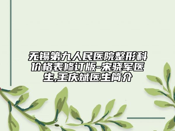 无锡第九人民医院整形科价格表修订版-宋骁军医生,王庆斌医生简介