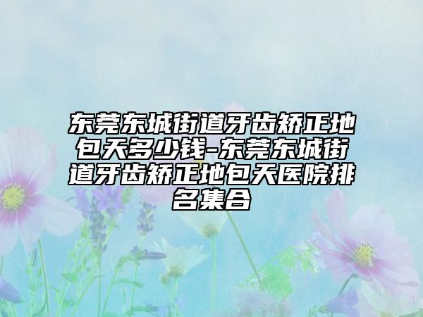 东莞东城街道牙齿矫正地包天多少钱-东莞东城街道牙齿矫正地包天医院排名集合