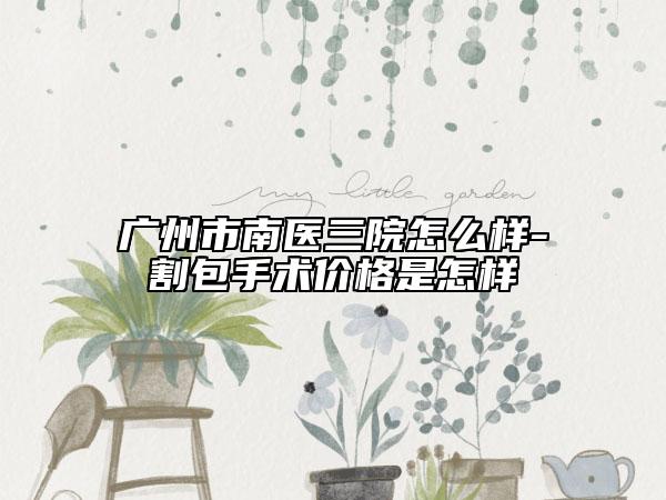 广州市南医三院怎么样-割包手术价格是怎样