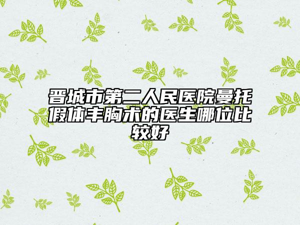 晋城市第二人民医院曼托假体丰胸术的医生哪位比较好