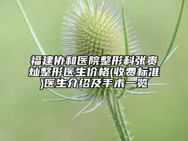 福建协和医院整形科张贵灿整形医生价格(收费标准)医生介绍及手术一览