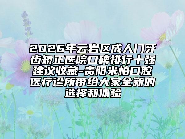 2026年云岩区成人门牙齿矫正医院口碑排行十强建议收藏-贵阳米柏口腔医疗诊所带给大家全新的选择和体验