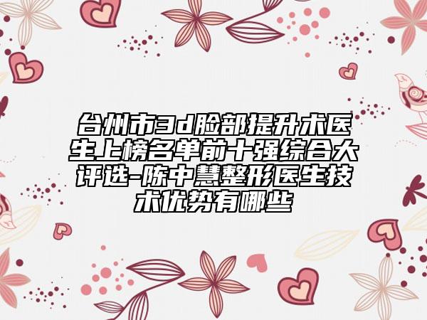 台州市3d脸部提升术医生上榜名单前十强综合大评选-陈中慧整形医生技术优势有哪些