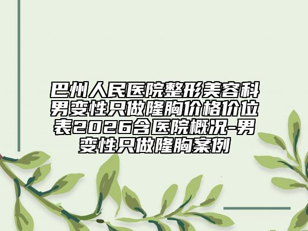 巴州人民医院整形美容科男变性只做隆胸价格价位表2026含医院概况-男变性只做隆胸案例