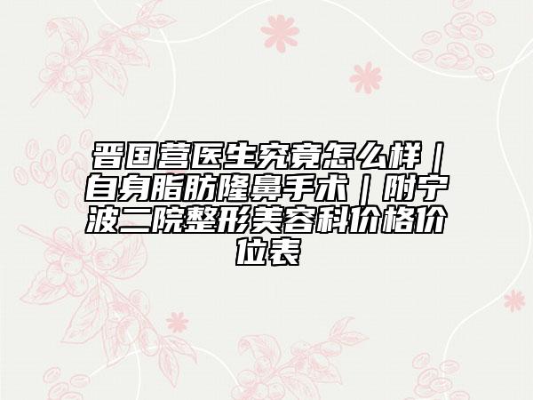晋国营医生究竟怎么样｜自身脂肪隆鼻手术｜附宁波二院整形美容科价格价位表