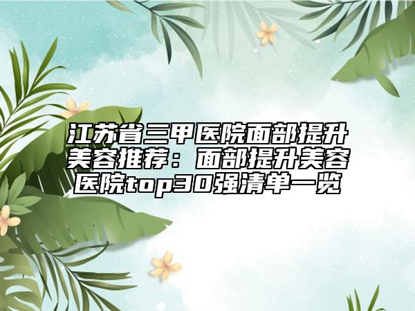 江苏省三甲医院面部提升美容推荐：面部提升美容医院top30强清单一览