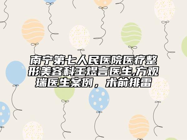 南宁第七人民医院医疗整形美容科王煜言医生,方观瑞医生案例，术前排雷
