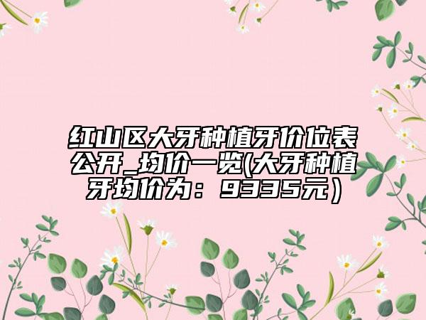 红山区大牙种植牙价位表公开_均价一览(大牙种植牙均价为：9335元）