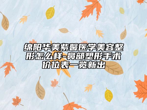 绵阳华美紫馨医学美容整形怎么样-鼻部塑形手术价位表一览新出