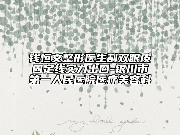 钱恒文整形医生割双眼皮固定线实力出圈-银川市第一人民医院医疗美容科