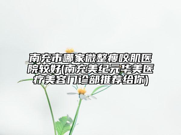 南充市哪家微整瘦咬肌医院较好(南充美纪元华美医疗美容门诊部推荐给你)