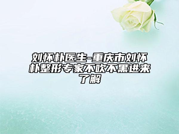 刘怀朴医生-重庆市刘怀朴整形专家不吹不黑进来了解