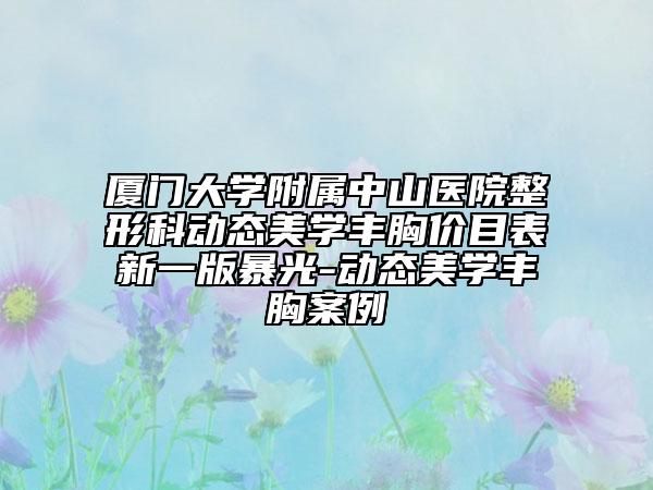 厦门大学附属中山医院整形科动态美学丰胸价目表新一版暴光-动态美学丰胸案例