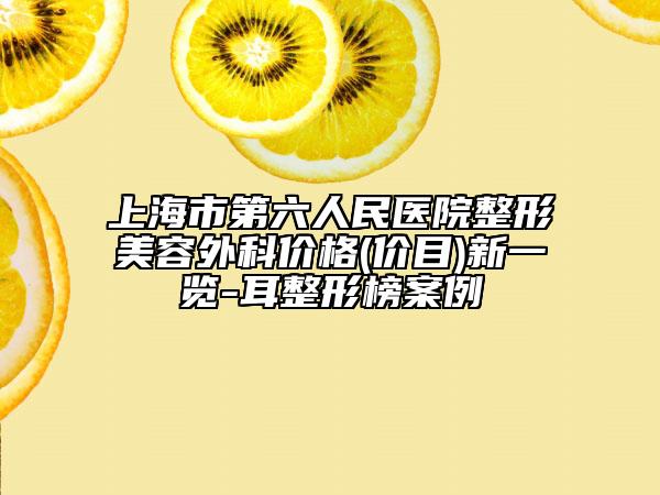 上海市第六人民医院整形美容外科价格(价目)新一览-耳整形榜案例