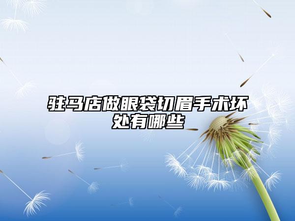 驻马店做眼袋切眉手术坏处有哪些