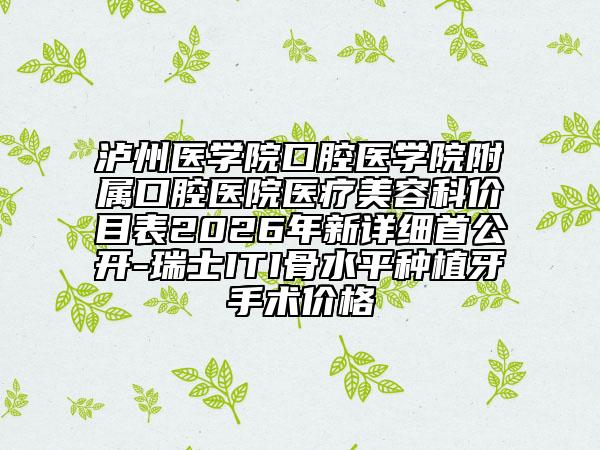 泸州医学院口腔医学院附属口腔医院医疗美容科价目表2026年新详细首公开-瑞士ITI骨水平种植牙手术价格