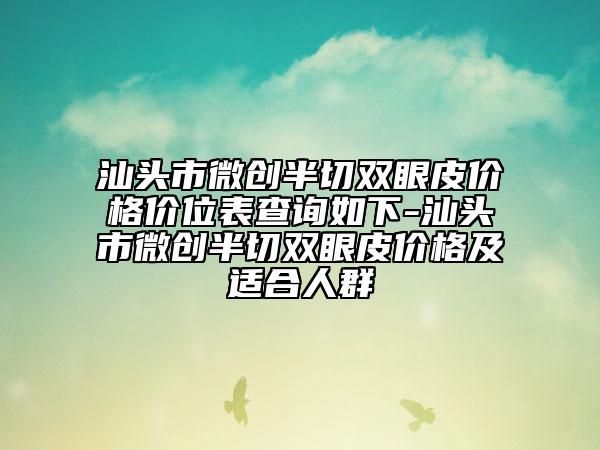 汕头市微创半切双眼皮价格价位表查询如下-汕头市微创半切双眼皮价格及适合人群
