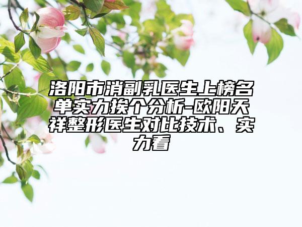 洛阳市消副乳医生上榜名单实力挨个分析-欧阳天祥整形医生对比技术、实力看