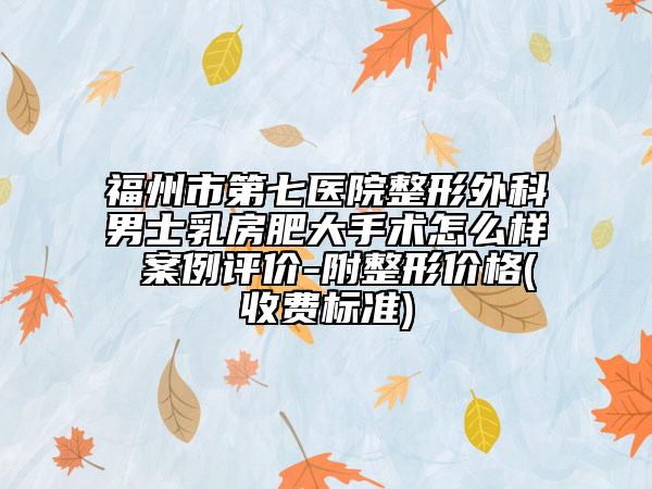 福州市第七医院整形外科男士乳房肥大手术怎么样 案例评价-附整形价格(收费标准)