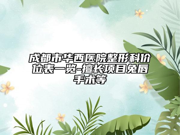 成都市华西医院整形科价位表一览-擅长项目兔唇手术等