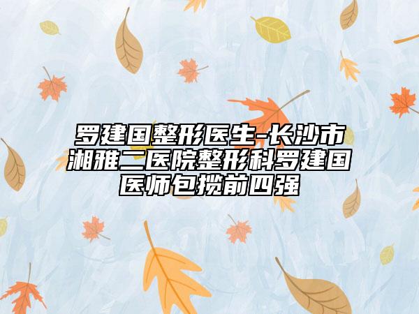 罗建国整形医生-长沙市湘雅二医院整形科罗建国医师包揽前四强