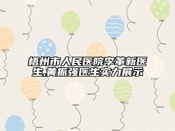 梧州市人民医院李革新医生,黄振强医生实力展示