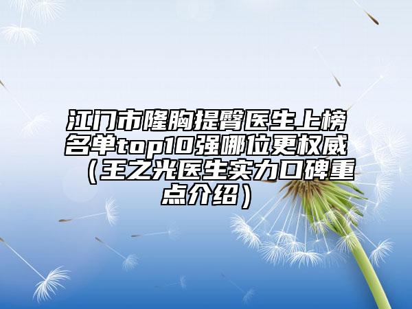 江门市隆胸提臀医生上榜名单top10强哪位更权威（王之光医生实力口碑重点介绍）