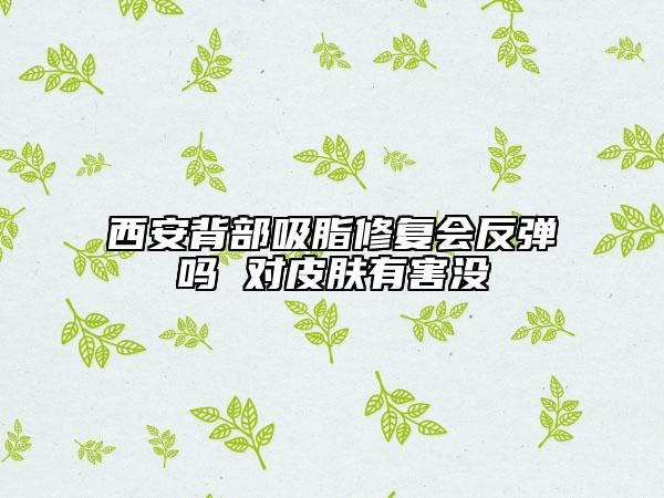 西安背部吸脂修复会反弹吗 对皮肤有害没