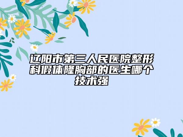 辽阳市第三人民医院整形科假体隆胸部的医生哪个技术强
