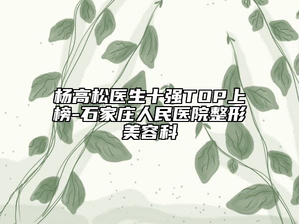 杨高松医生十强TOP上榜-石家庄人民医院整形美容科