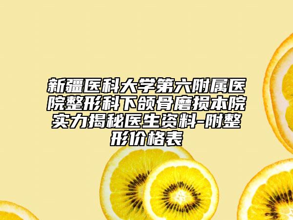 新疆医科大学第六附属医院整形科下颌骨磨损本院实力揭秘医生资料-附整形价格表