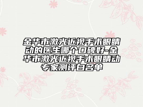 金华市激光近视手术眼睛动的医生哪个口碑好-金华市激光近视手术眼睛动专家测评白名单