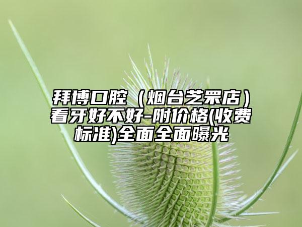 拜博口腔（烟台芝罘店）看牙好不好-附价格(收费标准)全面全面曝光