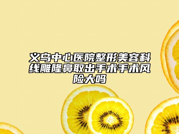 义乌中心医院整形美容科线雕隆鼻取出手术手术风险大吗