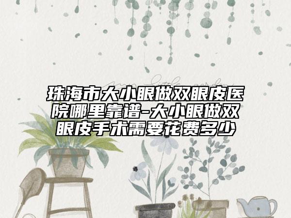 珠海市大小眼做双眼皮医院哪里靠谱-大小眼做双眼皮手术需要花费多少