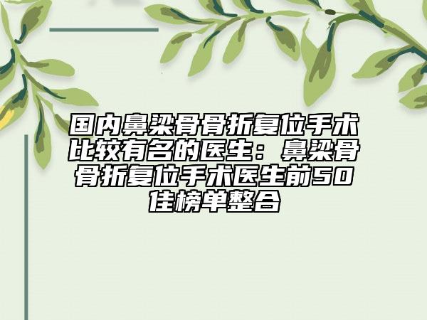 国内鼻梁骨骨折复位手术比较有名的医生：鼻梁骨骨折复位手术医生前50佳榜单整合
