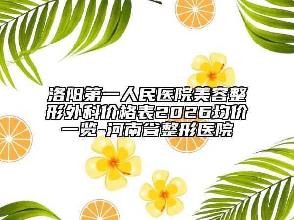 洛阳第一人民医院美容整形外科价格表2026均价一览-河南省整形医院