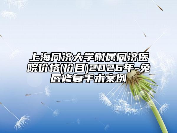 上海同济大学附属同济医院价格(价目)2026年-兔唇修复手术案例