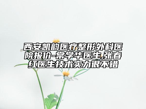 西安凯韵医疗整形外科医院报价-常学华医生,张春红医生技术实力很不错
