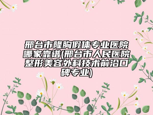 邢台市隆胸假体专业医院哪家靠谱(邢台市人民医院整形美容外科技术前沿口碑专业)