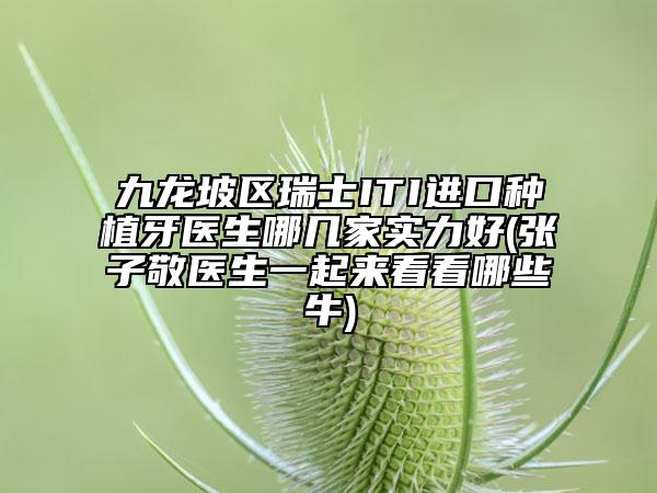 九龙坡区瑞士ITI进口种植牙医生哪几家实力好(张子敬医生一起来看看哪些牛)
