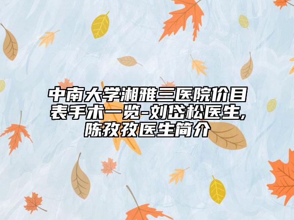中南大学湘雅三医院价目表手术一览-刘岱松医生,陈孜孜医生简介