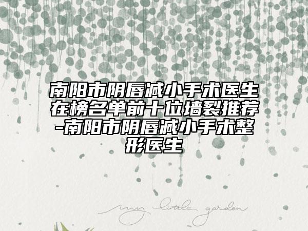 南阳市阴唇减小手术医生在榜名单前十位墙裂推荐-南阳市阴唇减小手术整形医生