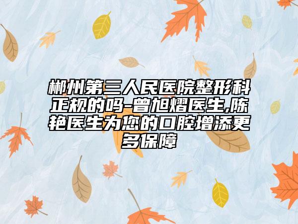 郴州第三人民医院整形科正规的吗-曾旭熠医生,陈艳医生为您的口腔增添更多保障