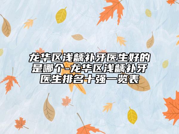 龙华区浅龋补牙医生好的是哪个-龙华区浅龋补牙医生排名十强一览表