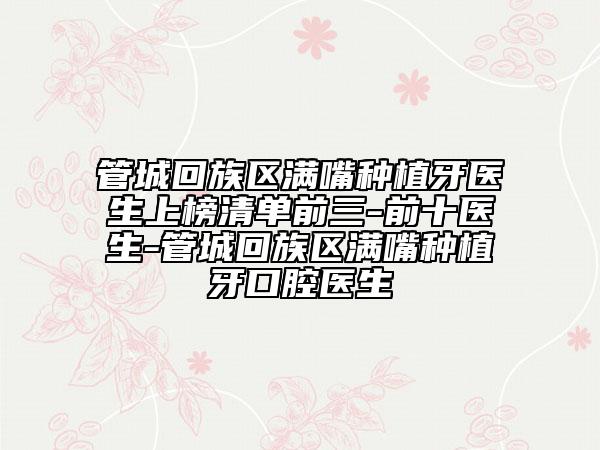 管城回族区满嘴种植牙医生上榜清单前三-前十医生-管城回族区满嘴种植牙口腔医生