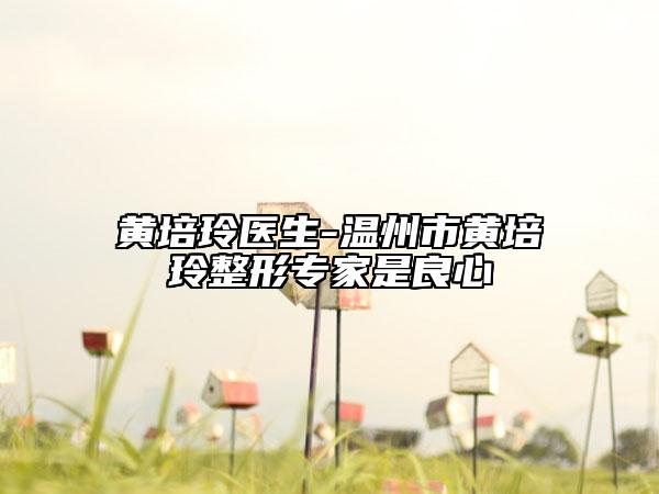 黄培玲医生-温州市黄培玲整形专家是良心