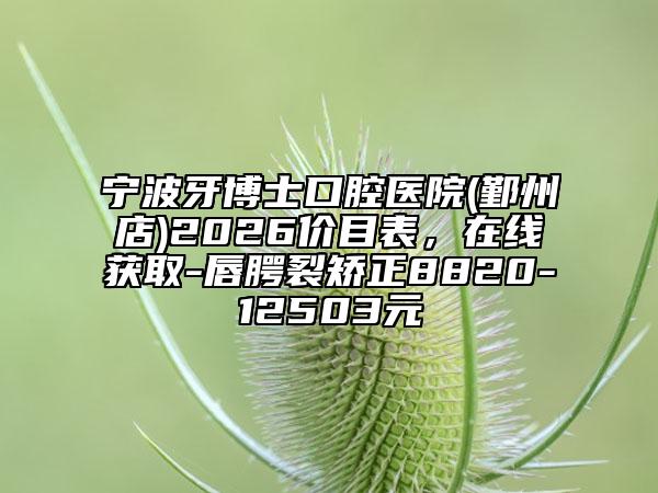 宁波牙博士口腔医院(鄞州店)2026价目表，在线获取-唇腭裂矫正8820-12503元