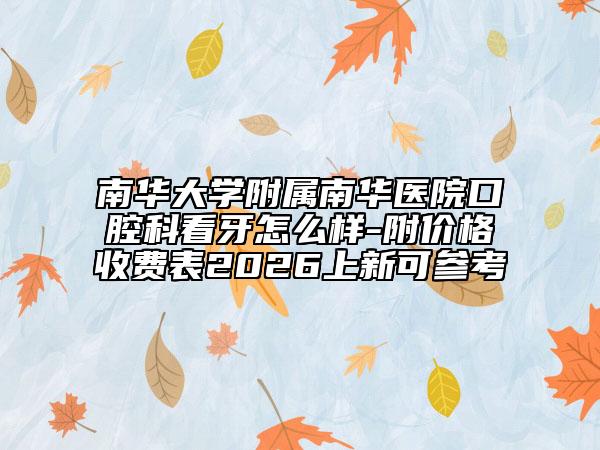 南华大学附属南华医院口腔科看牙怎么样-附价格收费表2026上新可参考